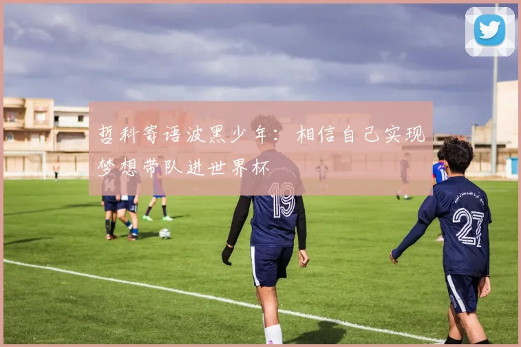 哲科寄语波黑少年：相信自己实现梦想带队进世界杯