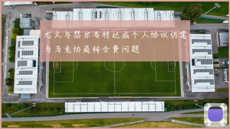 尤文与瑟尔洛特达成个人协议仍需与马竞协商转会费问题