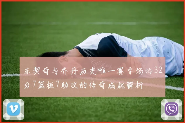 东契奇与乔丹历史唯一赛季场均32分7篮板7助攻的传奇成就解析