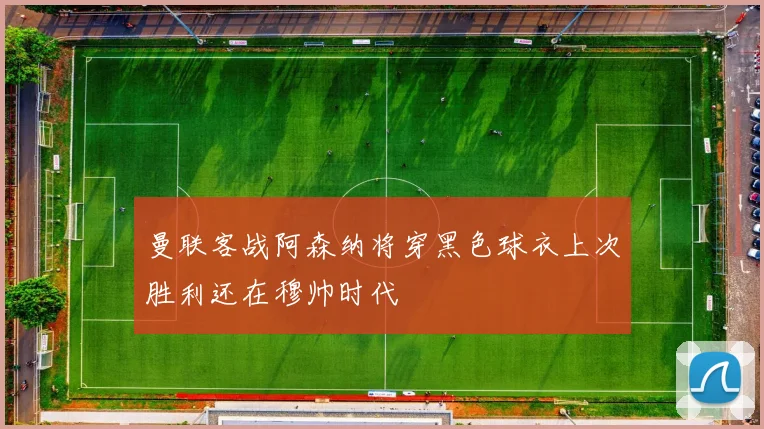 曼联客战阿森纳将穿黑色球衣上次胜利还在穆帅时代