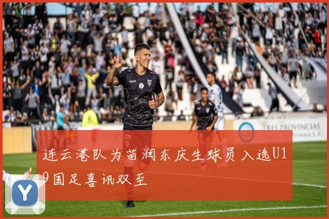 连云港队为苗润东庆生球员入选U19国足喜讯双至