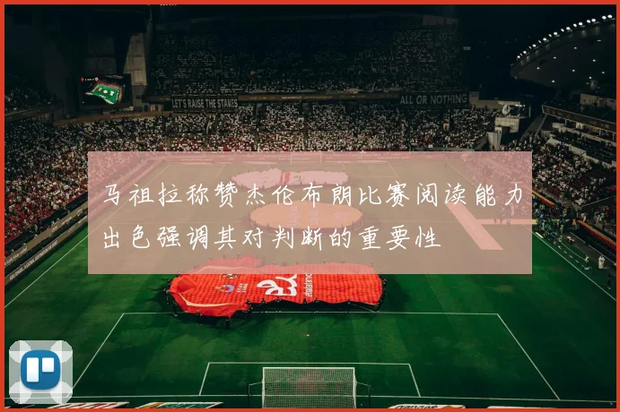 马祖拉称赞杰伦布朗比赛阅读能力出色强调其对判断的重要性