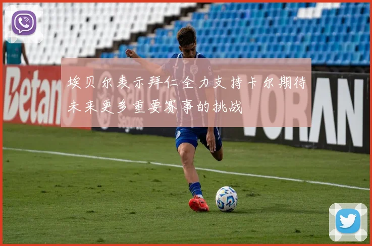 埃贝尔表示拜仁全力支持卡尔期待未来更多重要赛事的挑战