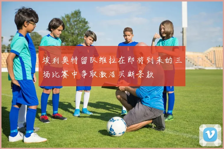 埃利奥特留队维拉在即将到来的三场比赛中争取激活买断条款