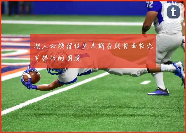 湖人必须留住里夫斯否则将面临无可替代的困境