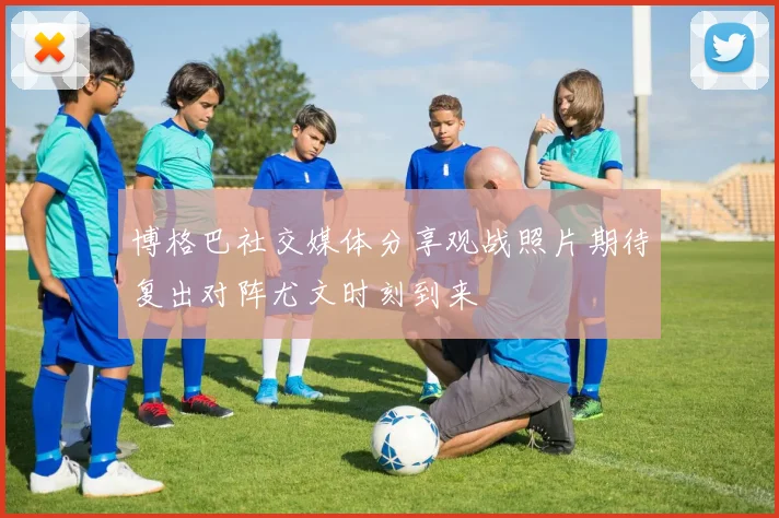博格巴社交媒体分享观战照片期待复出对阵尤文时刻到来