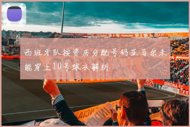 西班牙队按资历分配号码亚马尔未能穿上10号球衣解析