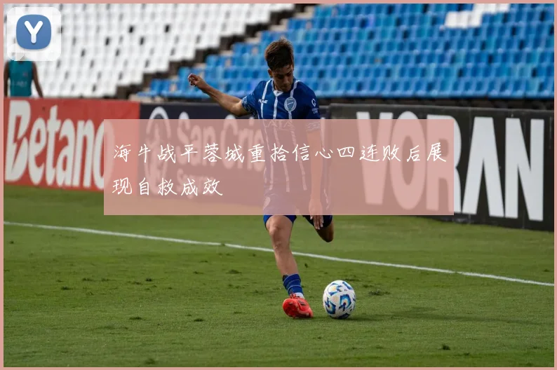 海牛战平蓉城重拾信心四连败后展现自救成效
